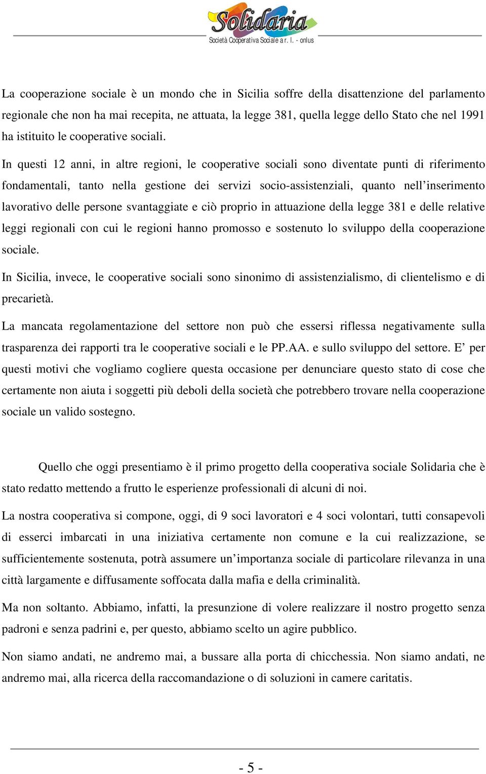 In questi 12 anni, in altre regioni, le cooperative sociali sono diventate punti di riferimento fondamentali, tanto nella gestione dei servizi socio-assistenziali, quanto nell inserimento lavorativo