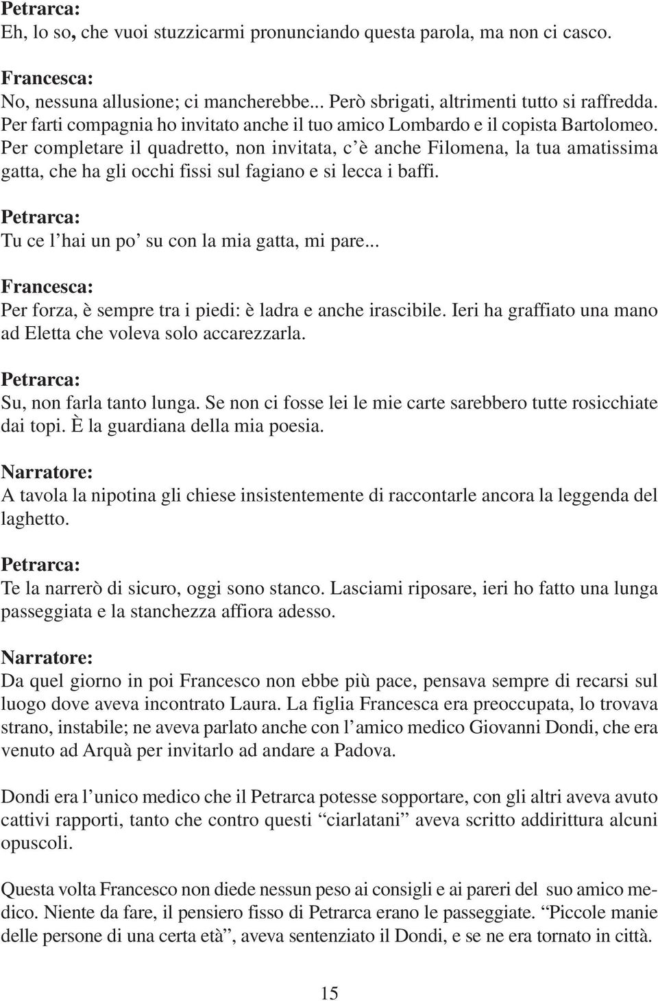 Per completare il quadretto, non invitata, c è anche Filomena, la tua amatissima gatta, che ha gli occhi fissi sul fagiano e si lecca i baffi. Tu ce l hai un po su con la mia gatta, mi pare.