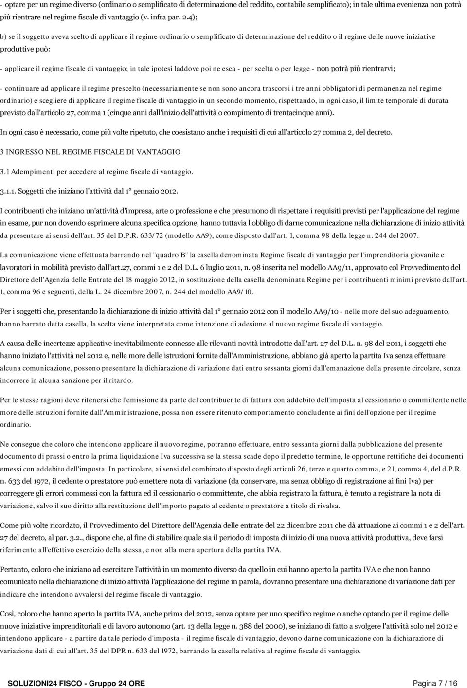 4); b) se il soggetto aveva scelto di applicare il regime ordinario o semplificato di determinazione del reddito o il regime delle nuove iniziative produttive può: - applicare il regime fiscale di