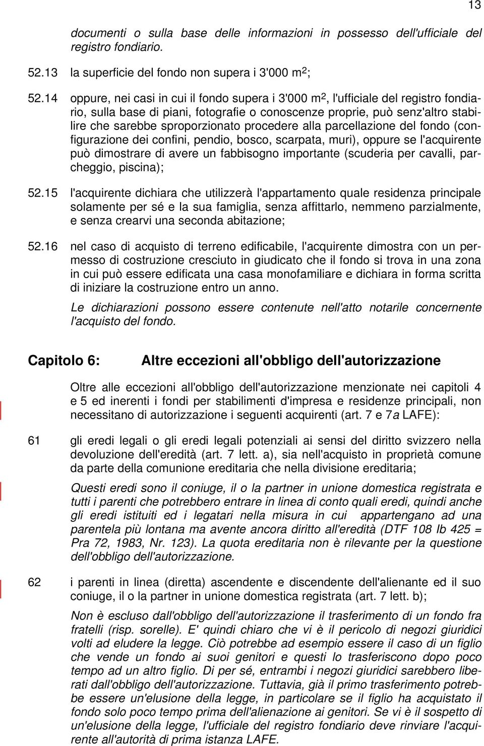 procedere alla parcellazione del fondo (configurazione dei confini, pendio, bosco, scarpata, muri), oppure se l'acquirente può dimostrare di avere un fabbisogno importante (scuderia per cavalli,