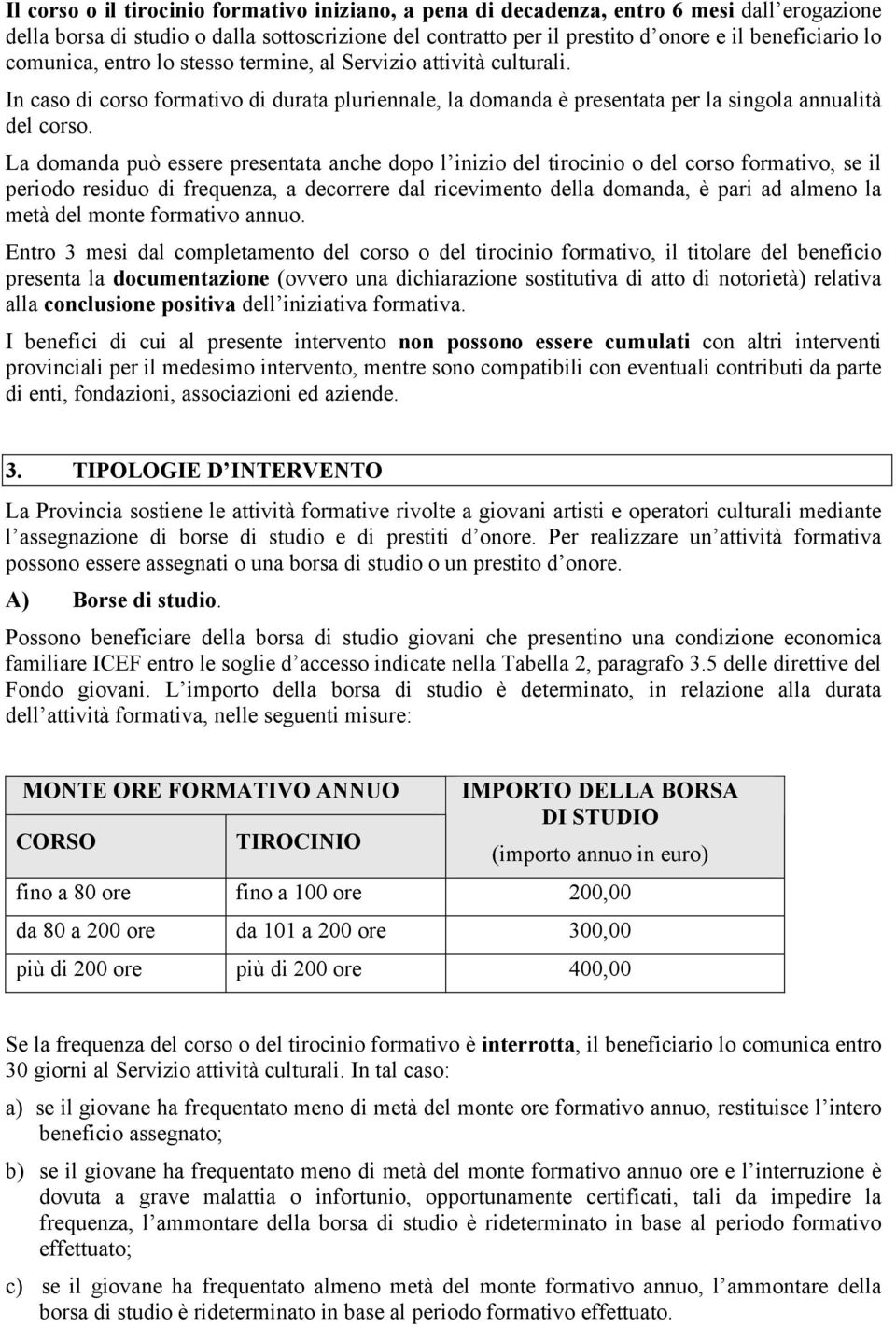 La domanda può essere presentata anche dopo l inizio del tirocinio o del corso formativo, se il periodo residuo di frequenza, a decorrere dal ricevimento della domanda, è pari ad almeno la metà del