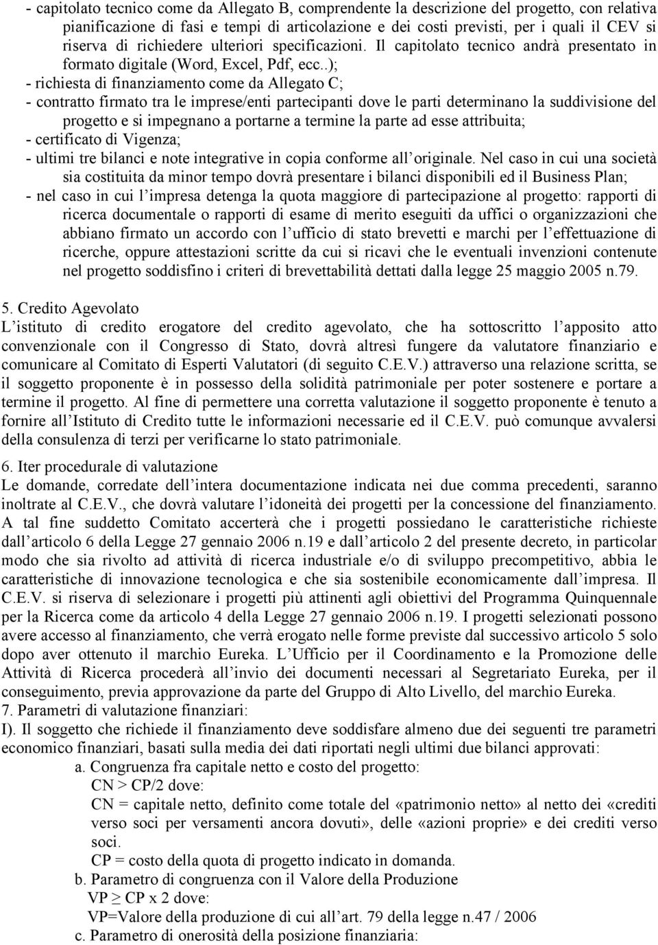 .); - richiesta di finanziamento come da Allegato C; - contratto firmato tra le imprese/enti partecipanti dove le parti determinano la suddivisione del progetto e si impegnano a portarne a termine la