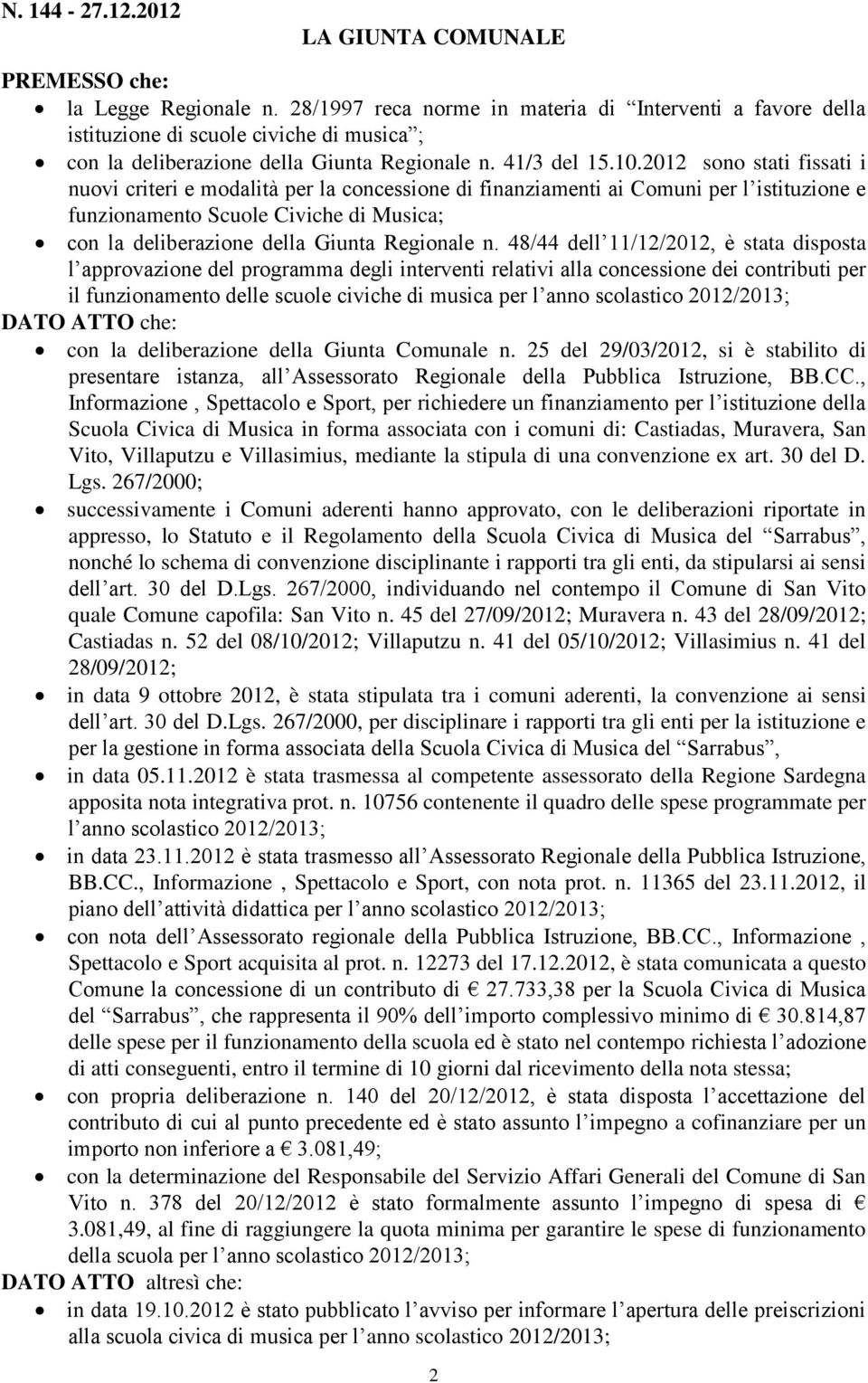 2012 sono stati fissati i nuovi criteri e modalità per la concessione di finanziamenti ai Comuni per l istituzione e funzionamento Scuole Civiche di Musica; con la deliberazione della Giunta