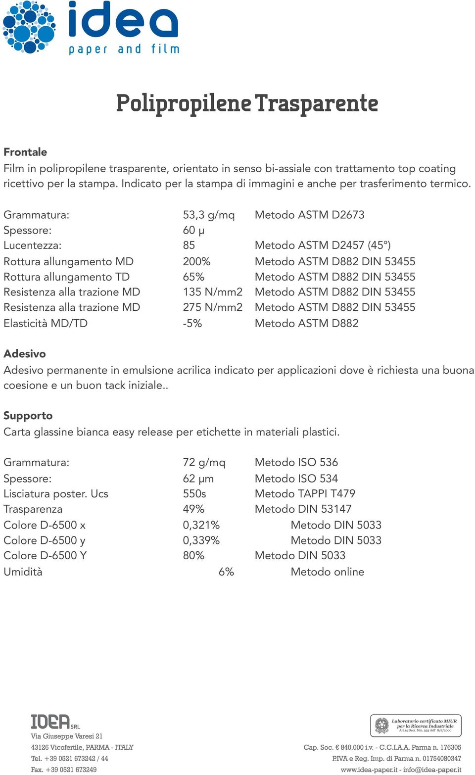 Grammatura: 53,3 g/mq Metodo ASTM D2673 Spessore: 60 µ Lucentezza: 85 Metodo ASTM D2457 (45 ) Rottura allungamento MD 200% Metodo ASTM D882 DIN 53455 Rottura allungamento TD 65% Metodo ASTM D882 DIN