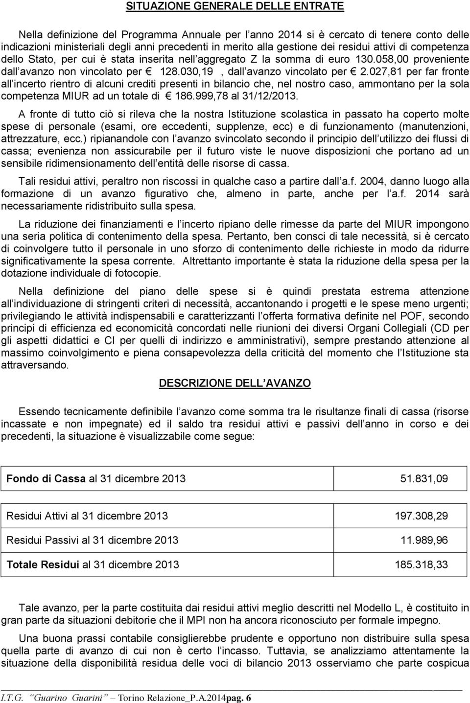 027,81 per far fronte all incerto rientro di alcuni crediti presenti in bilancio che, nel nostro caso, ammontano per la sola competenza MIUR ad un totale di 186.999,78 al 31/12/2013.