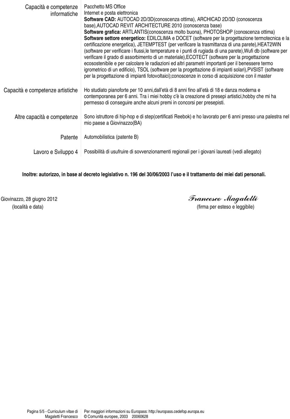 EDILCLIMA e DOCET (software per la progettazione termotecnica e la certificazione energetica), JETEMPTEST (per verificare la trasmittanza di una parete),heat2win (software per verificare i flussi,le