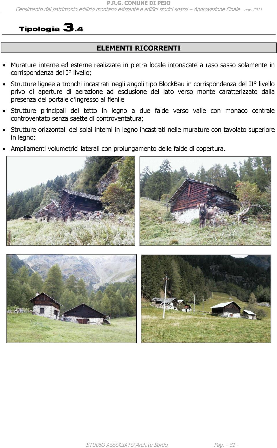 negli angoli tipo BlockBau in corrispondenza del II livello privo di aperture di aerazione ad esclusione del lato verso monte caratterizzato dalla presenza del portale d ingresso al