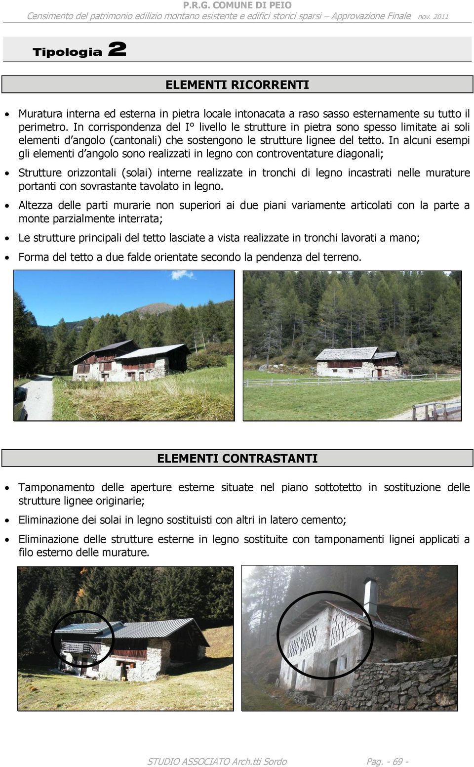 In alcuni esempi gli elementi d angolo sono realizzati in legno con controventature diagonali; Strutture orizzontali (solai) interne realizzate in tronchi di legno incastrati nelle murature portanti