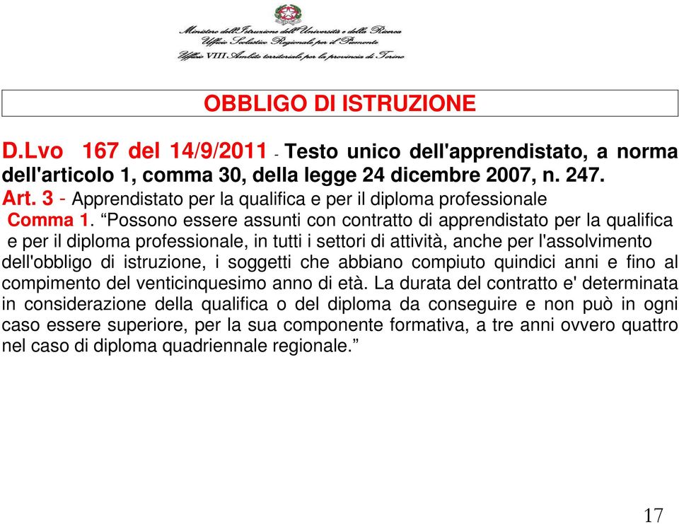 Possono essere assunti con contratto di apprendistato per la qualifica e per il diploma professionale, in tutti i settori di attività, anche per l'assolvimento dell'obbligo di istruzione, i