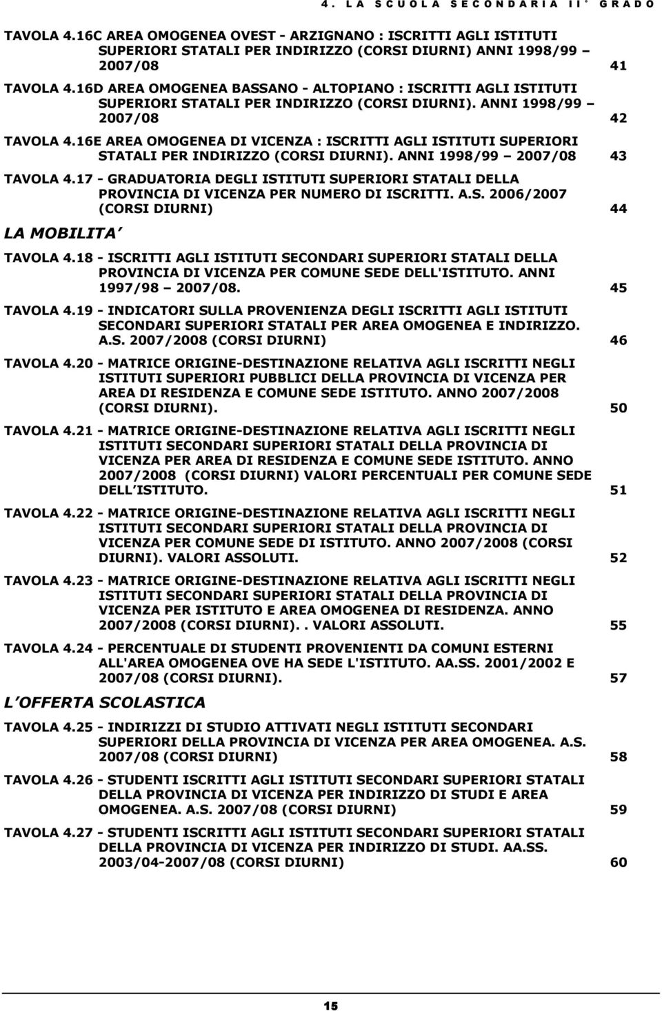 16D AREA OMOGENEA BASSANO - ALTOPIANO : ISCRITTI AGLI ISTITUTI SUPERIORI STATALI PER INDIRIZZO (CORSI DIURNI). ANNI 1998/99 2007/08 42 TAVOLA 4.