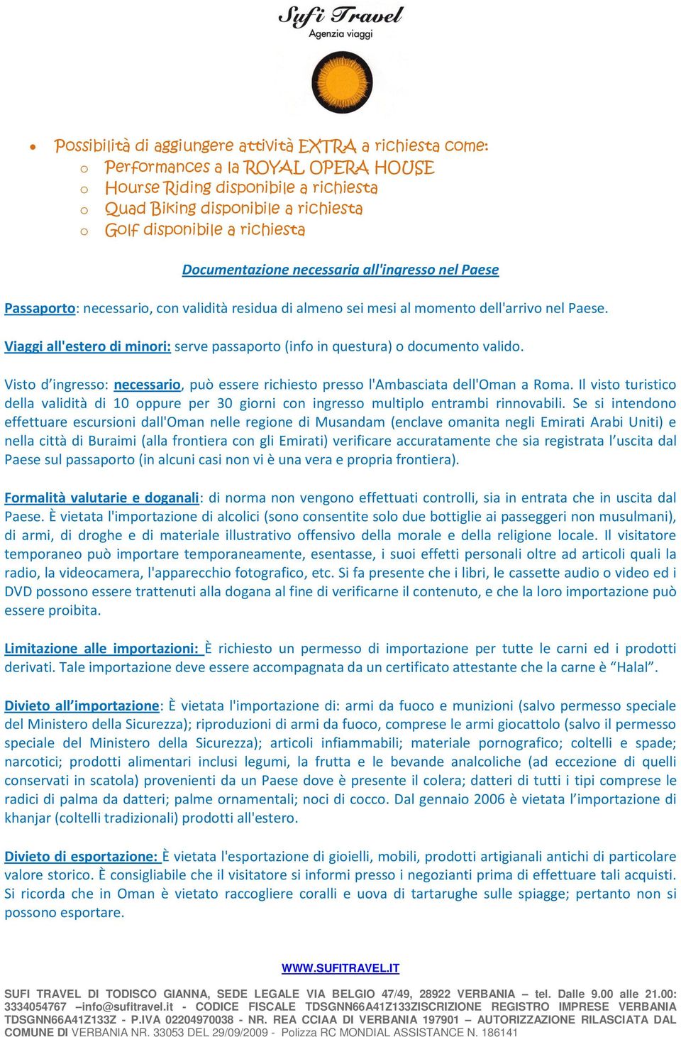 Viaggi all'estero di minori: serve passaporto (info in questura) o documento valido. Visto d ingresso: necessario, può essere richiesto presso l'ambasciata dell'oman a Roma.