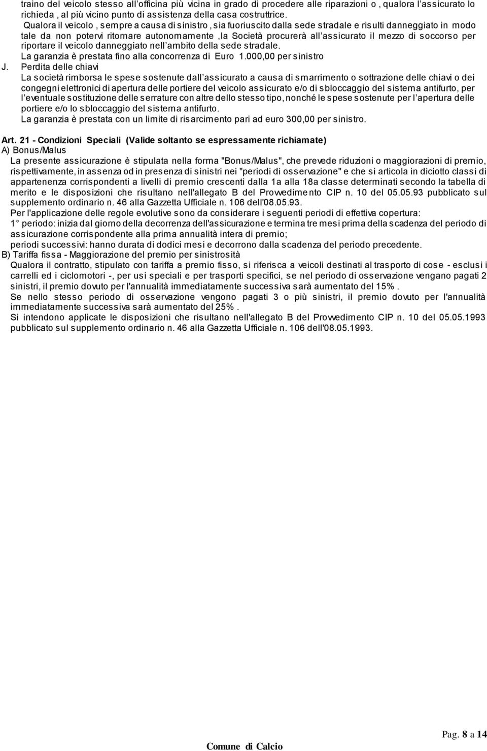 mezzo di soccorso per riportare il veicolo danneggiato nell ambito della sede stradale. La garanzia è prestata fino alla concorrenza di Euro 1.000,00 per sinistro J.