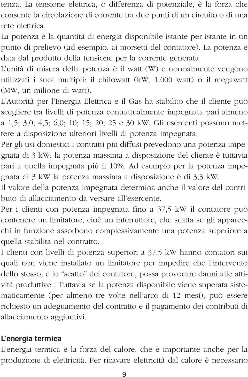 La potenza è data dal prodotto della tensione per la corrente generata. L unità di misura della potenza è il watt (W) e normalmente vengono utilizzati i suoi multipli: il chilowatt (kw, 1.