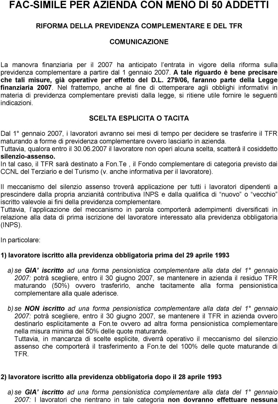 Nel frattempo, anche al fine di ottemperare agli obblighi informativi in materia di previdenza complementare previsti dalla legge, si ritiene utile fornire le seguenti indicazioni.