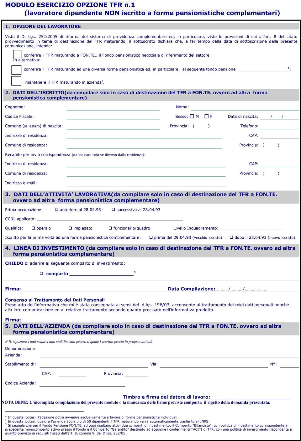 8 del citato provvedimento in tema di destinazione del TFR maturando, il sottoscritto dichiara che, a far tempo dalla data di sottoscrizione della presente comunicazione, intende: conferire il TFR