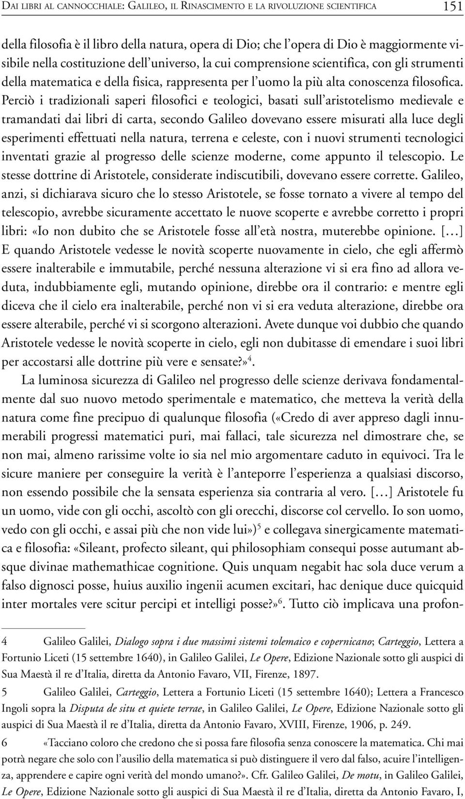 Perciò i tradizionali saperi filosofici e teologici, basati sull aristotelismo medievale e tramandati dai libri di carta, secondo Galileo dovevano essere misurati alla luce degli esperimenti