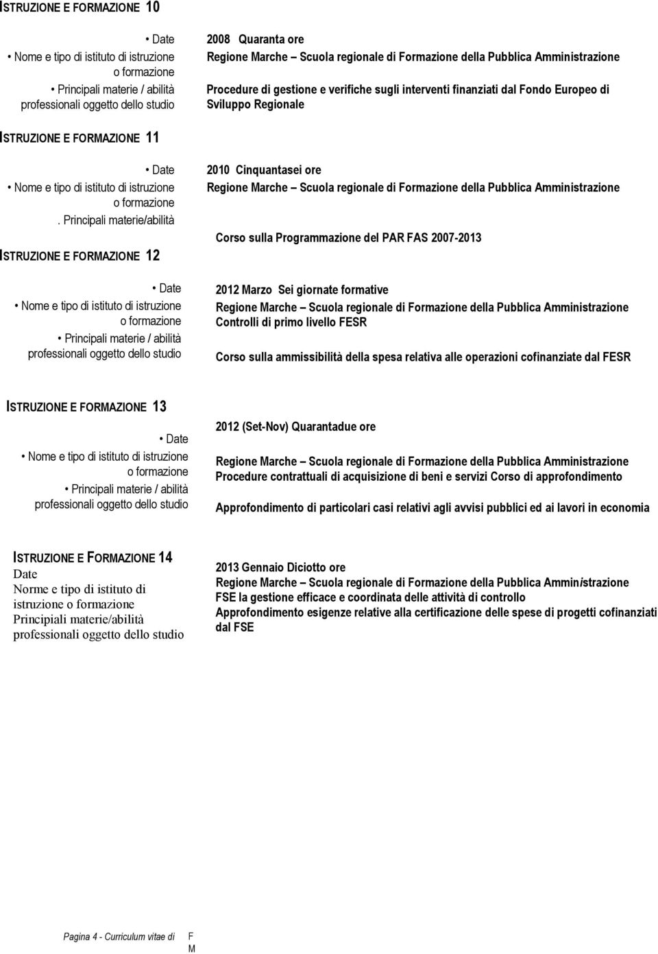 Principali materie/abilità ISTRUZIONE E ORAZIONE 12 2010 Cinquantasei ore Regione arche Scuola regionale di ormazione della Pubblica Amministrazione Corso sulla Programmazione del PAR AS 2007-2013