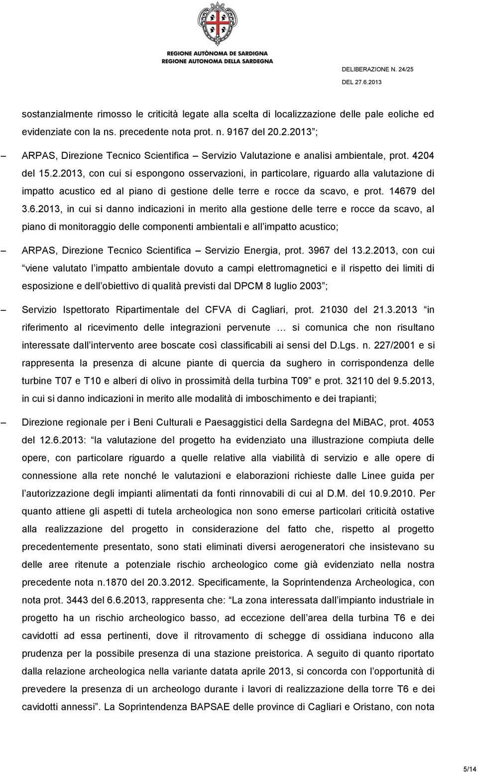 14679 del 3.6.2013, in cui si danno indicazioni in merito alla gestione delle terre e rocce da scavo, al piano di monitoraggio delle componenti ambientali e all impatto acustico; ARPAS, Direzione