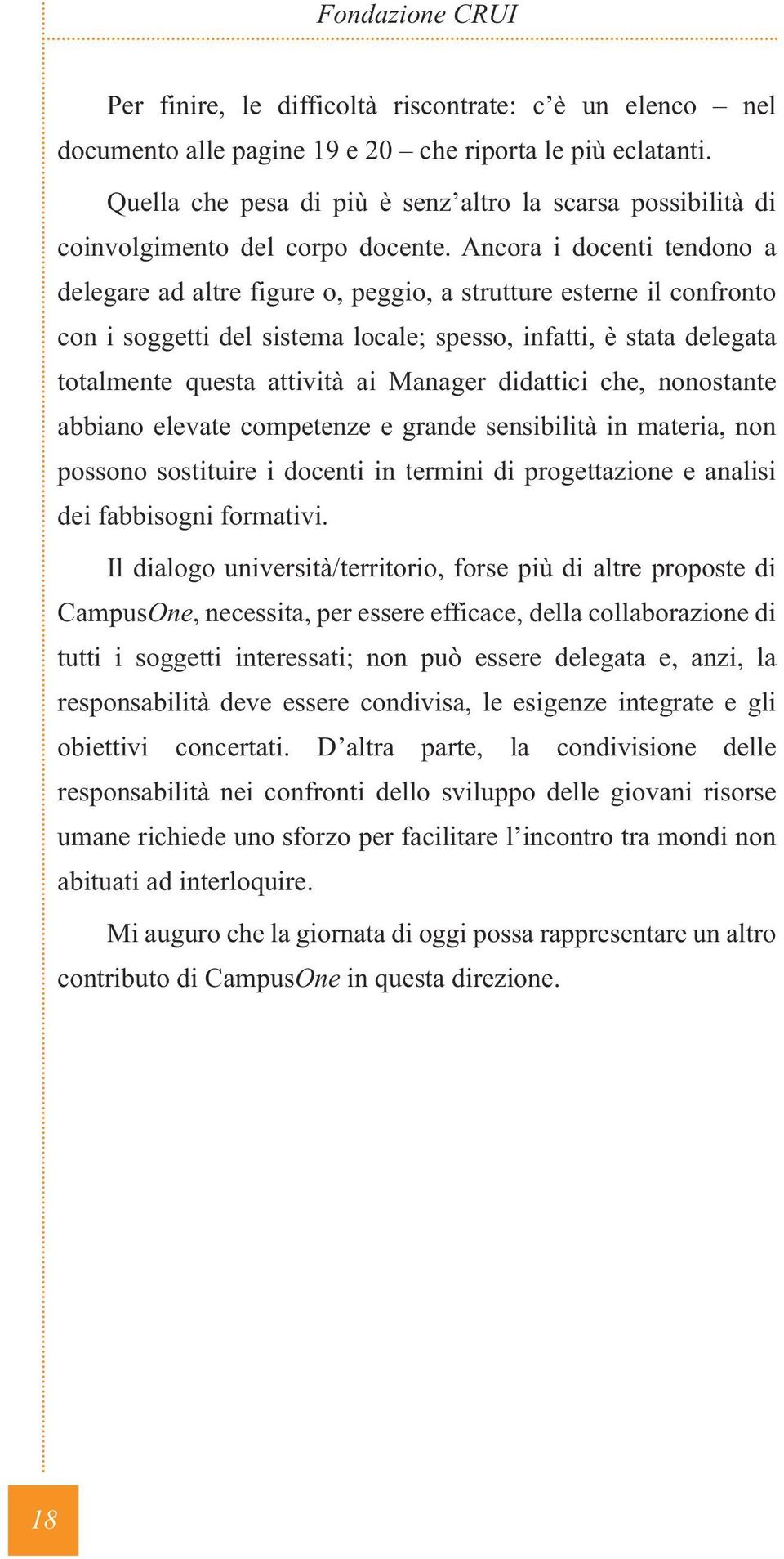 Ancora i docenti tendono a delegare ad altre figure o, peggio, a strutture esterne il confronto con i soggetti del sistema locale; spesso, infatti, è stata delegata totalmente questa attività ai