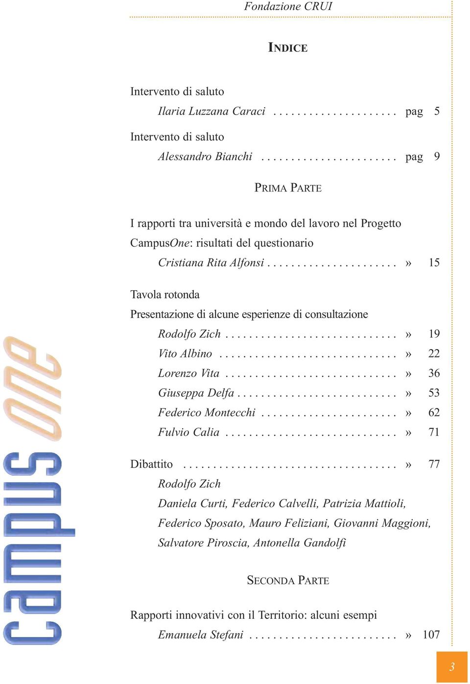 .....................» 15 Tavola rotonda Presentazione di alcune esperienze di consultazione Rodolfo Zich.............................» 19 Vito Albino..............................» 22 Lorenzo Vita.