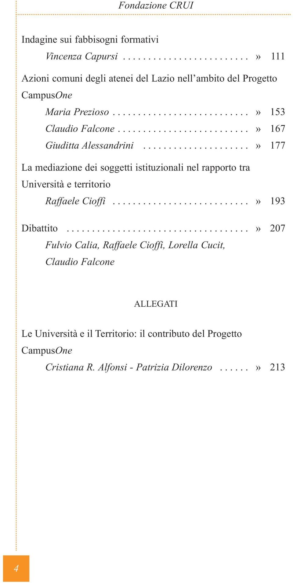 ....................» 177 La mediazione dei soggetti istituzionali nel rapporto tra Università e territorio Raffaele Cioffi...........................» 193 Dibattito.