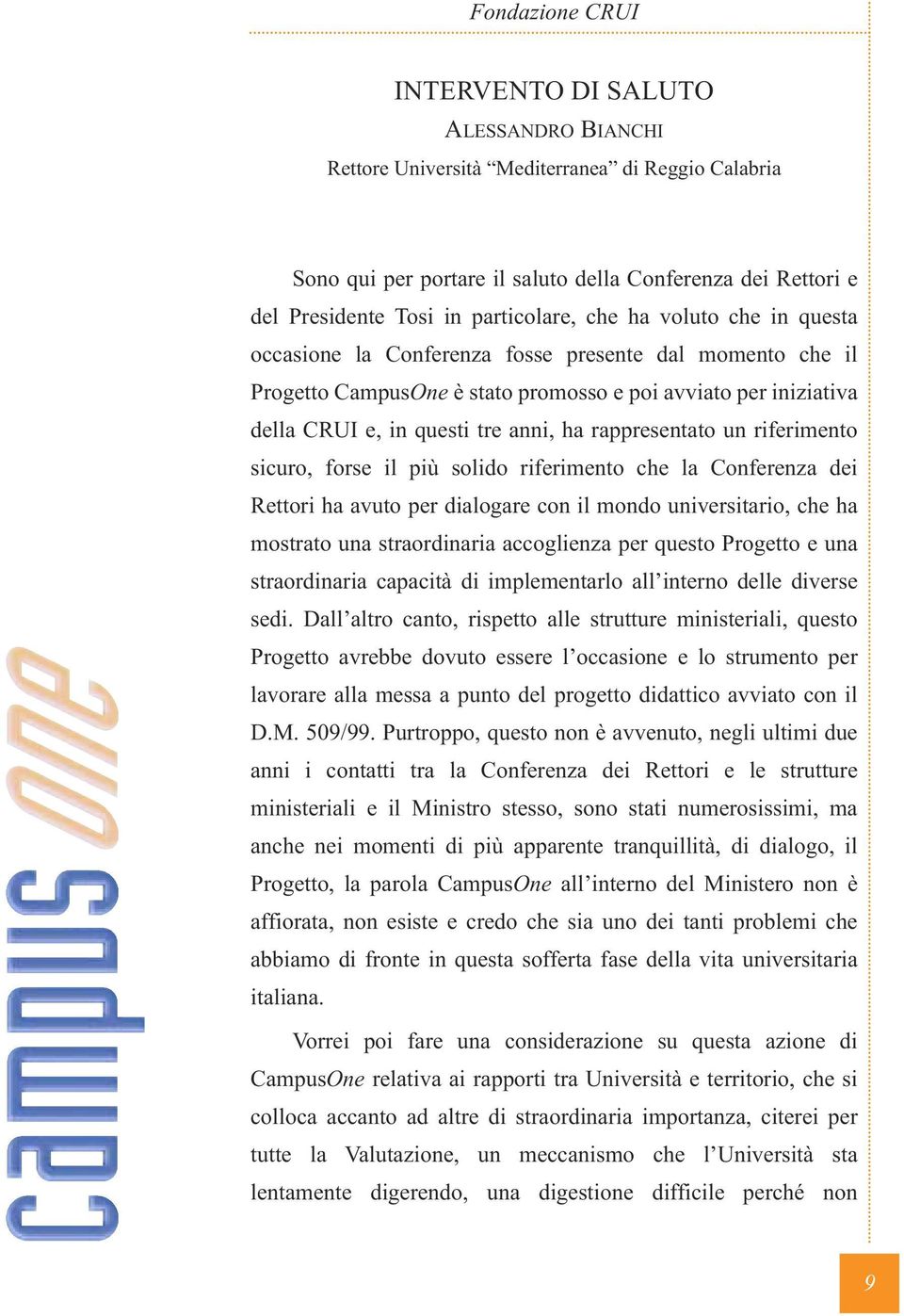 riferimento sicuro, forse il più solido riferimento che la Conferenza dei Rettori ha avuto per dialogare con il mondo universitario, che ha mostrato una straordinaria accoglienza per questo Progetto