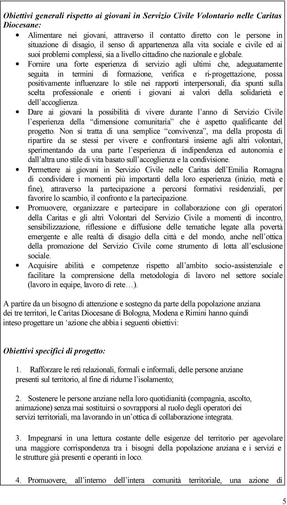 Fornire una forte esperienza di servizio agli ultimi che, adeguatamente seguita in termini di formazione, verifica e ri-progettazione, possa positivamente influenzare lo stile nei rapporti