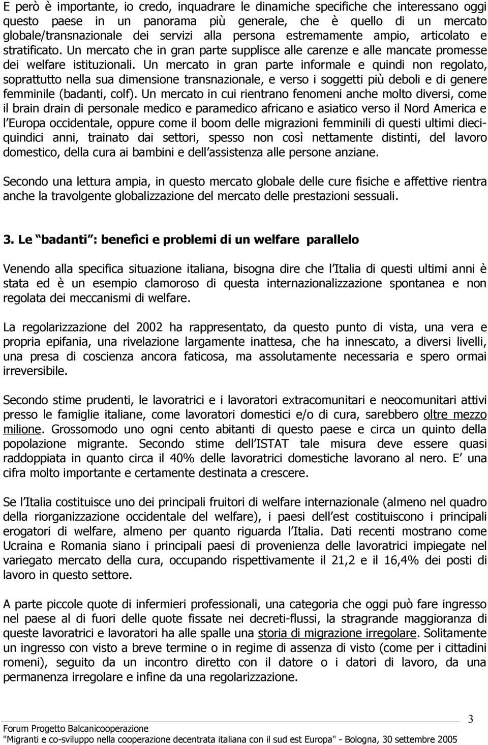 Un mercato in gran parte informale e quindi non regolato, soprattutto nella sua dimensione transnazionale, e verso i soggetti più deboli e di genere femminile (badanti, colf).