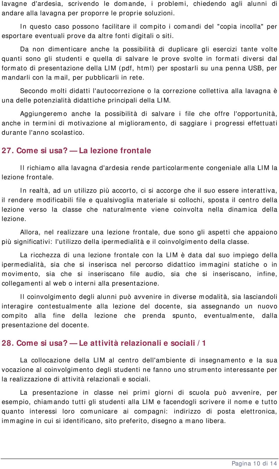 Da non dimenticare anche la possibilità di duplicare gli esercizi tante volte quanti sono gli studenti e quella di salvare le prove svolte in formati diversi dal formato di presentazione della LIM