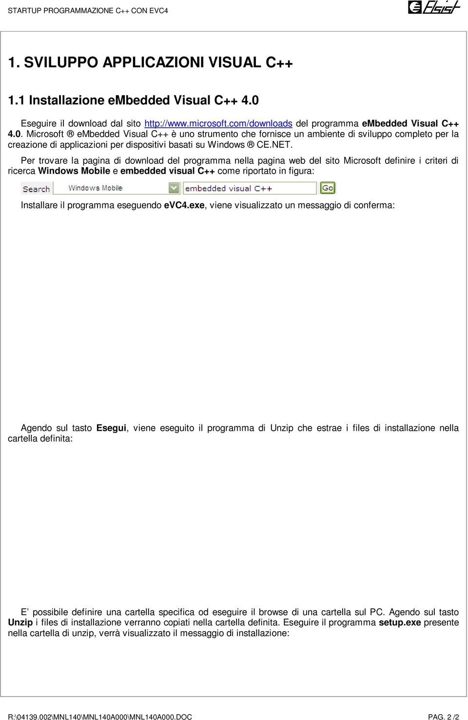 Microsoft embedded Visual C++ è uno strumento che fornisce un ambiente di sviluppo completo per la creazione di applicazioni per dispositivi basati su Windows CE.NET.