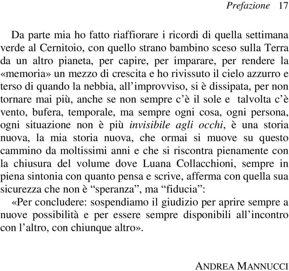 talvolta c è vento, bufera, temporale, ma sempre ogni cosa, ogni persona, ogni situazione non è più invisibile agli occhi, è una storia nuova, la mia storia nuova, che ormai si muove su questo