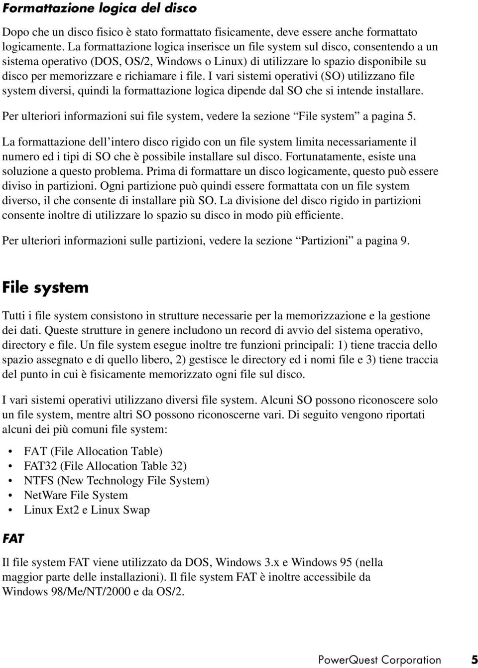 file. I vari sistemi operativi (SO) utilizzano file system diversi, quindi la formattazione logica dipende dal SO che si intende installare.