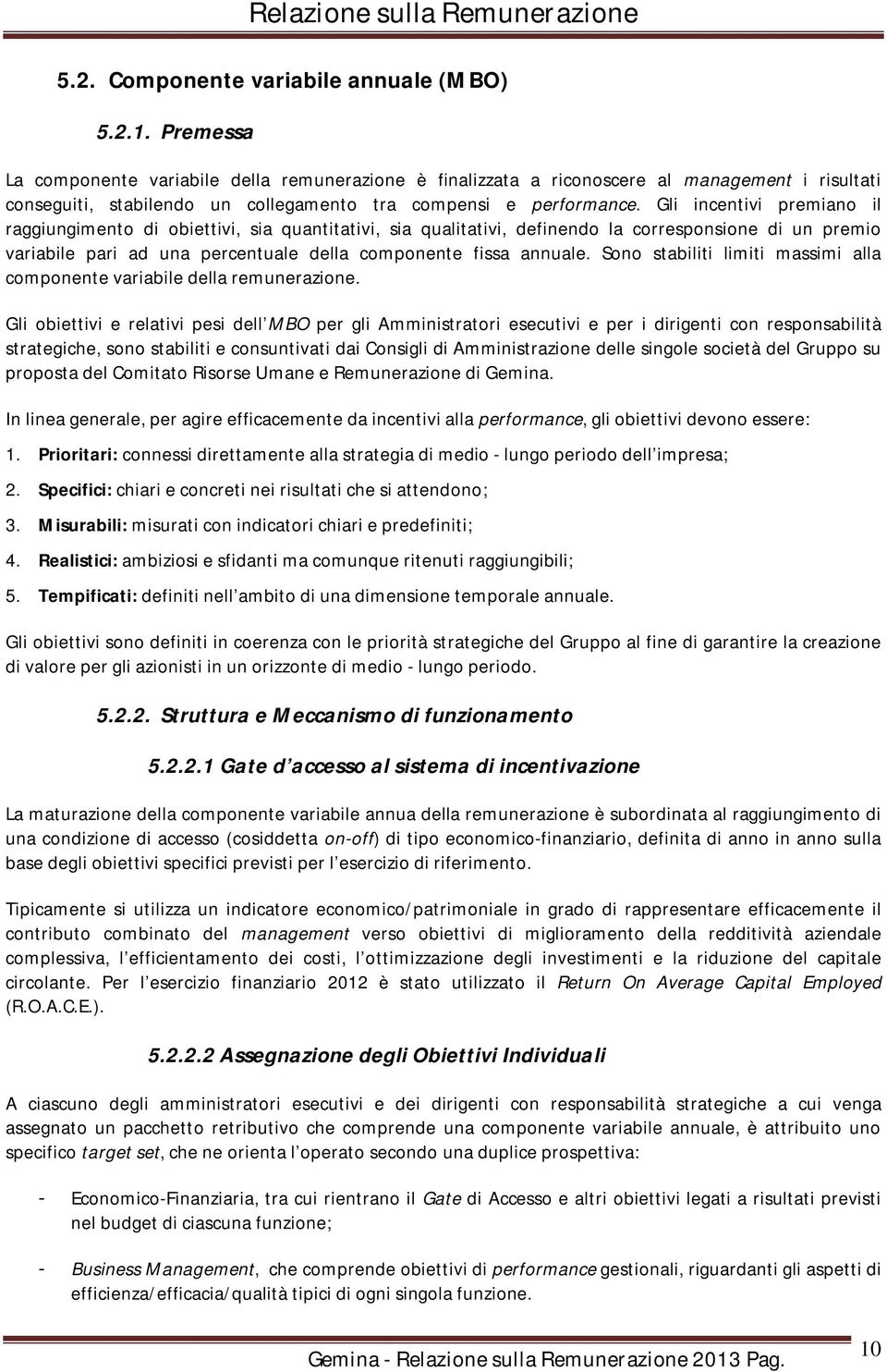 Gli incentivi premiano il raggiungimento di obiettivi, sia quantitativi, sia qualitativi, definendo la corresponsione di un premio variabile pari ad una percentuale della componente fissa annuale.