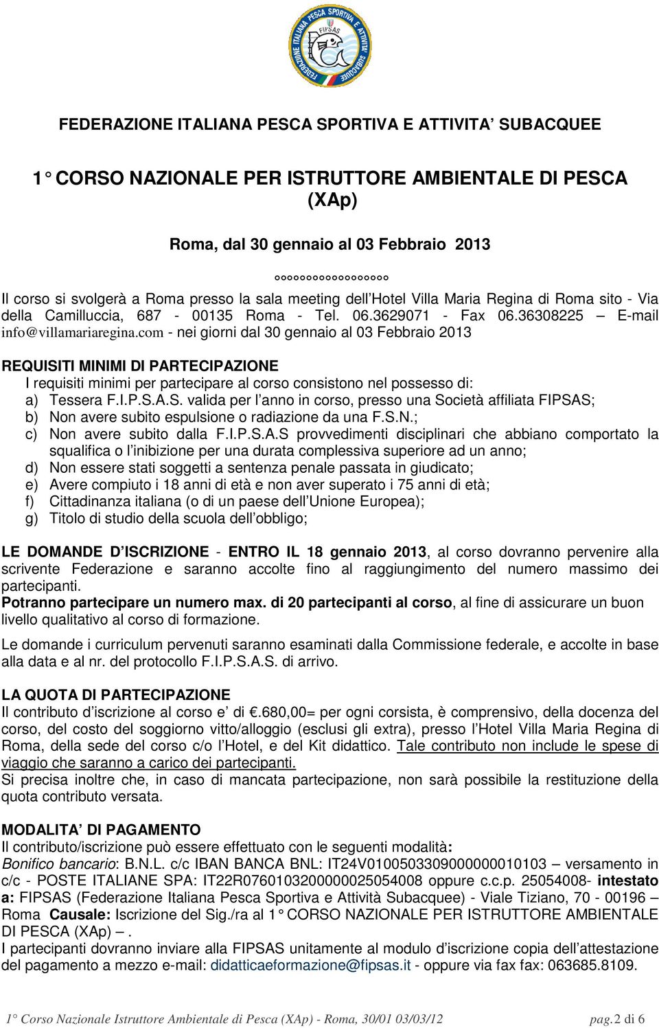 com - nei giorni dal 30 gennaio al 03 Febbraio 2013 REQUISITI MINIMI DI PARTECIPAZIONE I requisiti minimi per partecipare al corso consistono nel possesso di: a) Tessera F.I.P.S.A.S. valida per l anno in corso, presso una Società affiliata FIPSAS; b) Non avere subito espulsione o radiazione da una F.