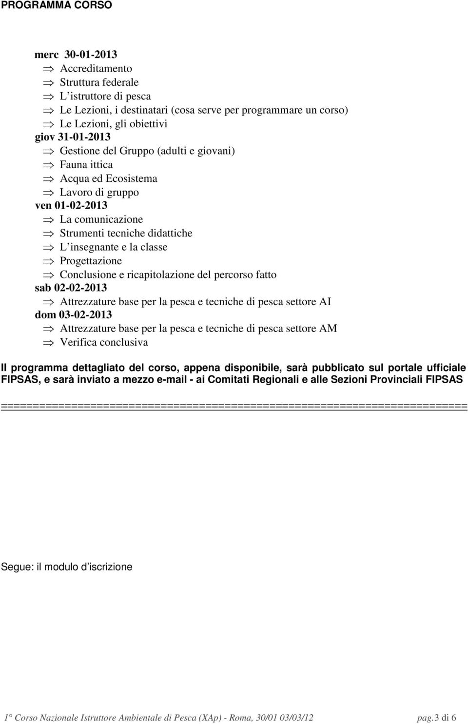 Conclusione e ricapitolazione del percorso fatto sab 02-02-2013 Attrezzature base per la pesca e tecniche di pesca settore AI dom 03-02-2013 Attrezzature base per la pesca e tecniche di pesca settore