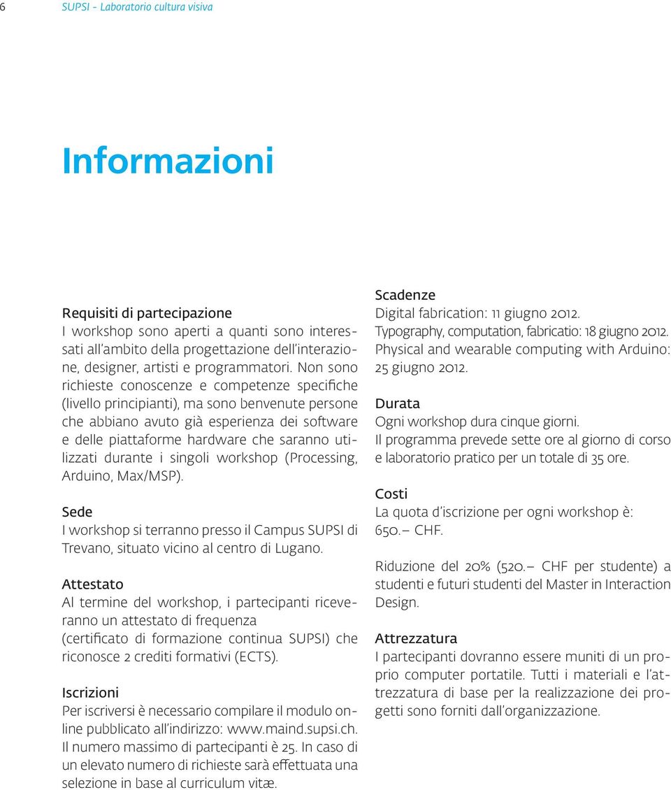 Non sono richieste conoscenze e competenze specifiche (livello principianti), ma sono benvenute persone che abbiano avuto già esperienza dei software e delle piattaforme hardware che saranno