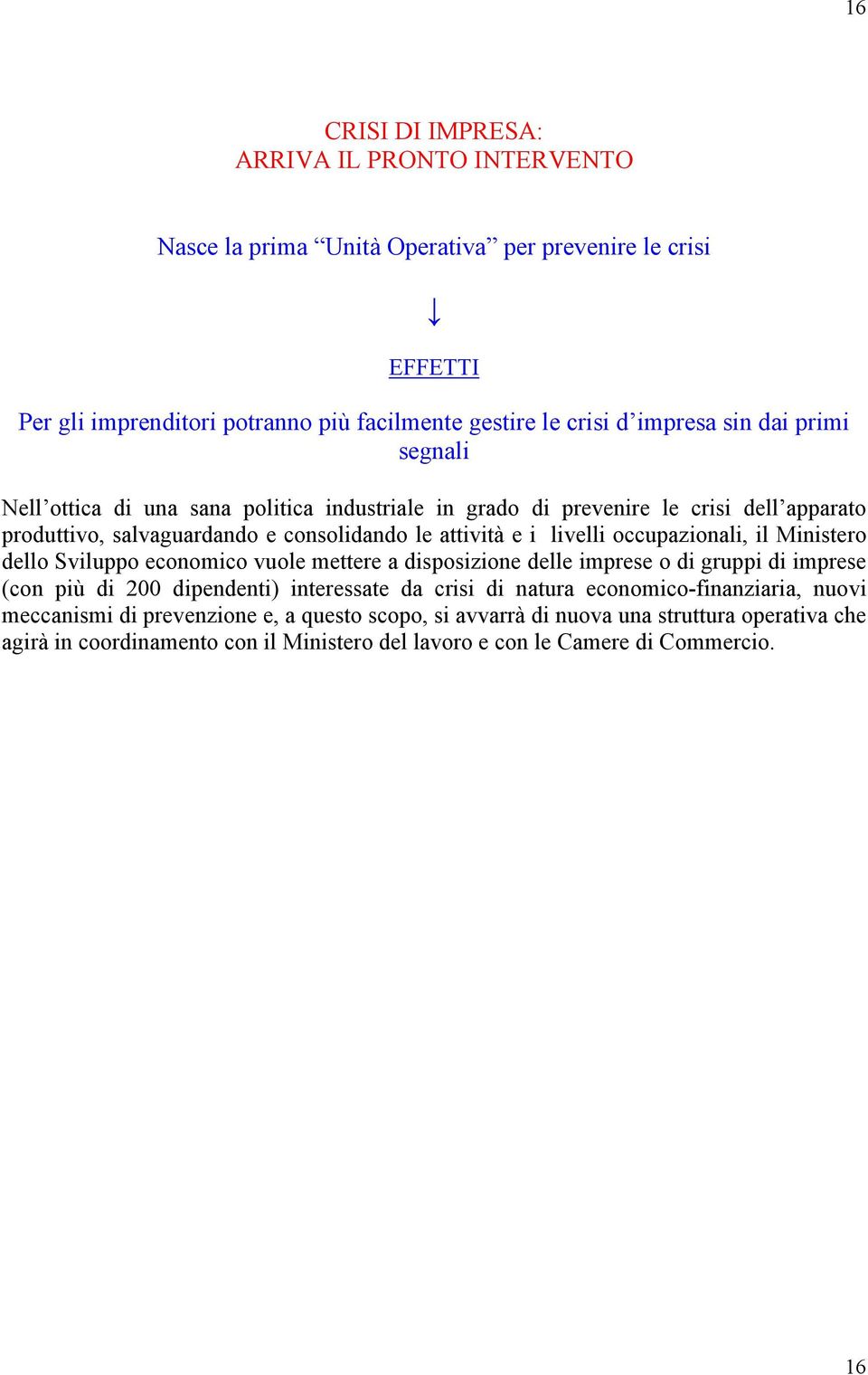 occupazionali, il Ministero dello Sviluppo economico vuole mettere a disposizione delle imprese o di gruppi di imprese (con più di 200 dipendenti) interessate da crisi di natura