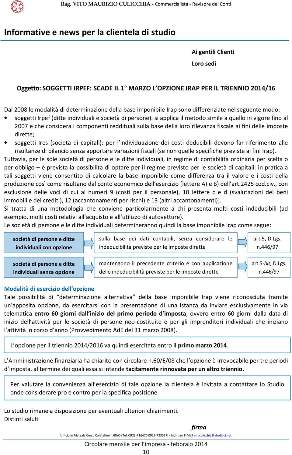 componenti reddituali sulla base della loro rilevanza fiscale ai fini delle imposte dirette; soggetti Ires (società di capitali): per l individuazione dei costi deducibili devono far riferimento alle