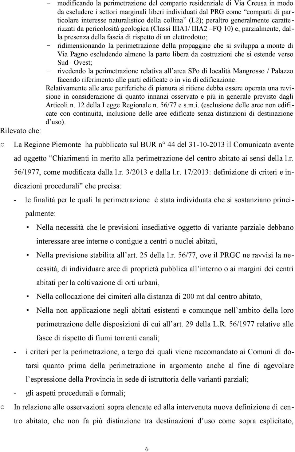 elettrodotto; - ridimensionando la perimetrazione della propaggine che si sviluppa a monte di Via Pagno escludendo almeno la parte libera da costruzioni che si estende verso Sud Ovest; - rivedendo la