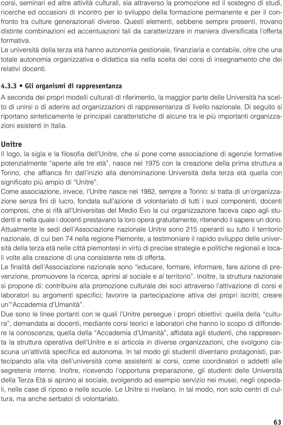 Le università della terza età hanno autonomia gestionale, finanziaria e contabile, oltre che una totale autonomia organizzativa e didattica sia nella scelta dei corsi di insegnamento che dei relativi