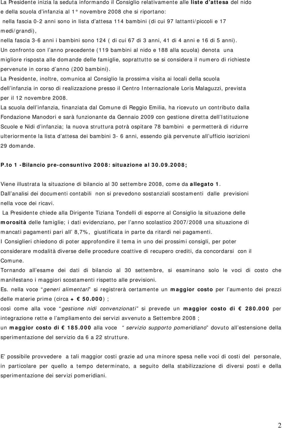 Un confronto con l anno precedente (119 bambini al nido e 188 alla scuola) denota una migliore risposta alle domande delle famiglie, soprattutto se si considera il numero di richieste pervenute in