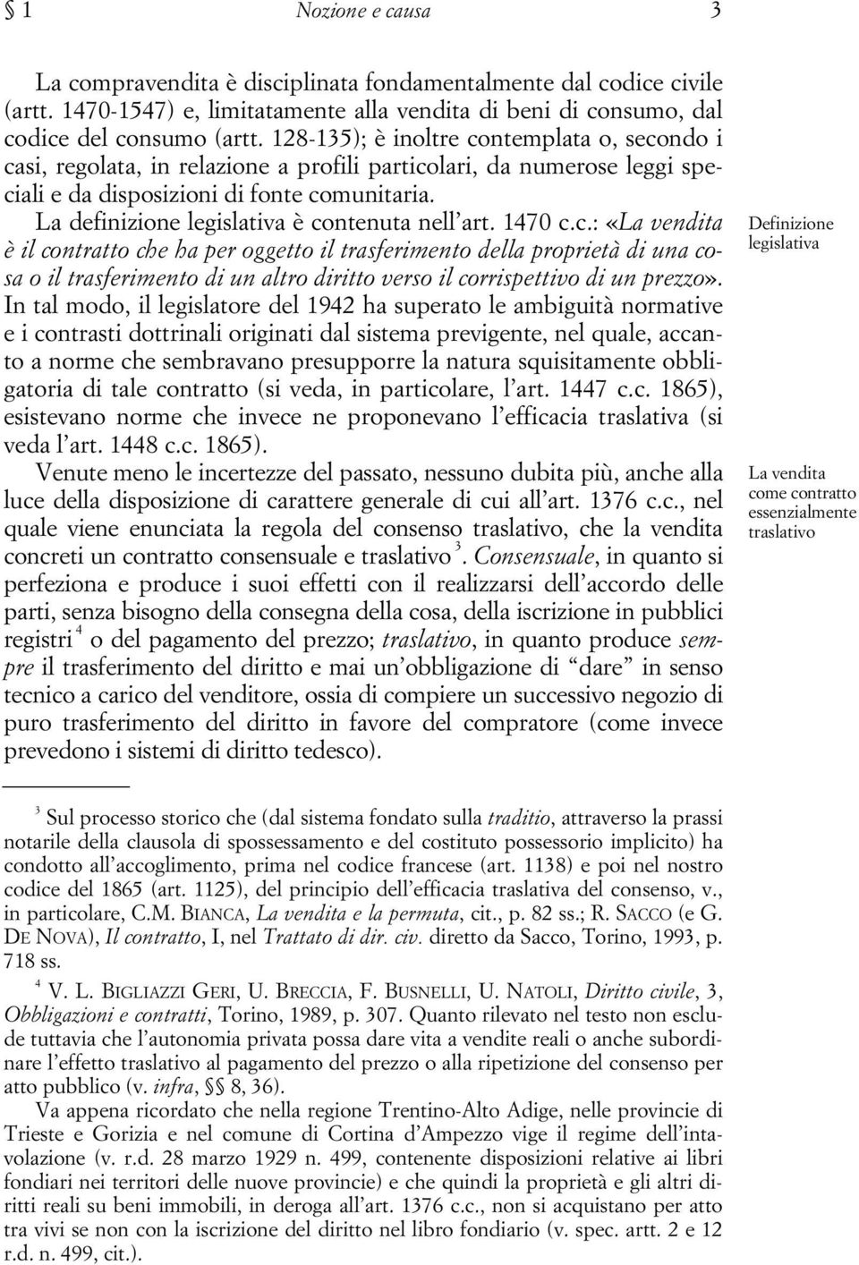 La definizione legislativa è contenuta nell art. 1470 c.c.: «La vendita è il contratto che ha per oggetto il trasferimento della proprietà di una cosa o il trasferimento di un altro diritto verso il corrispettivo di un prezzo».