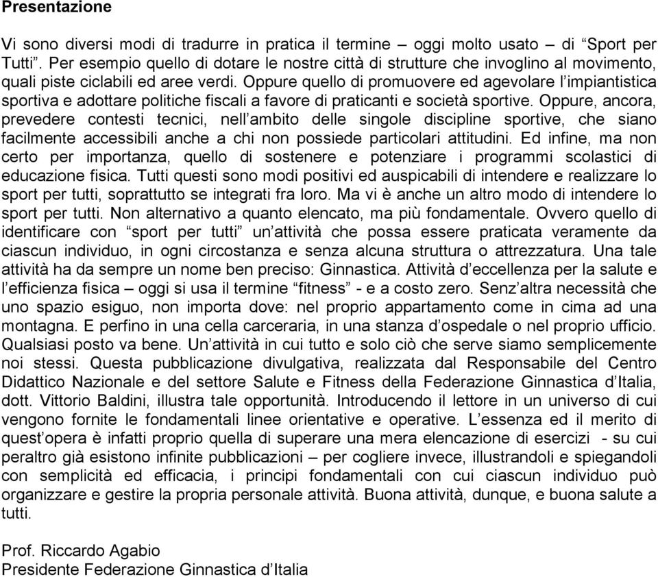 Oppure quello di promuovere ed agevolare l impiantistica sportiva e adottare politiche fiscali a favore di praticanti e società sportive.