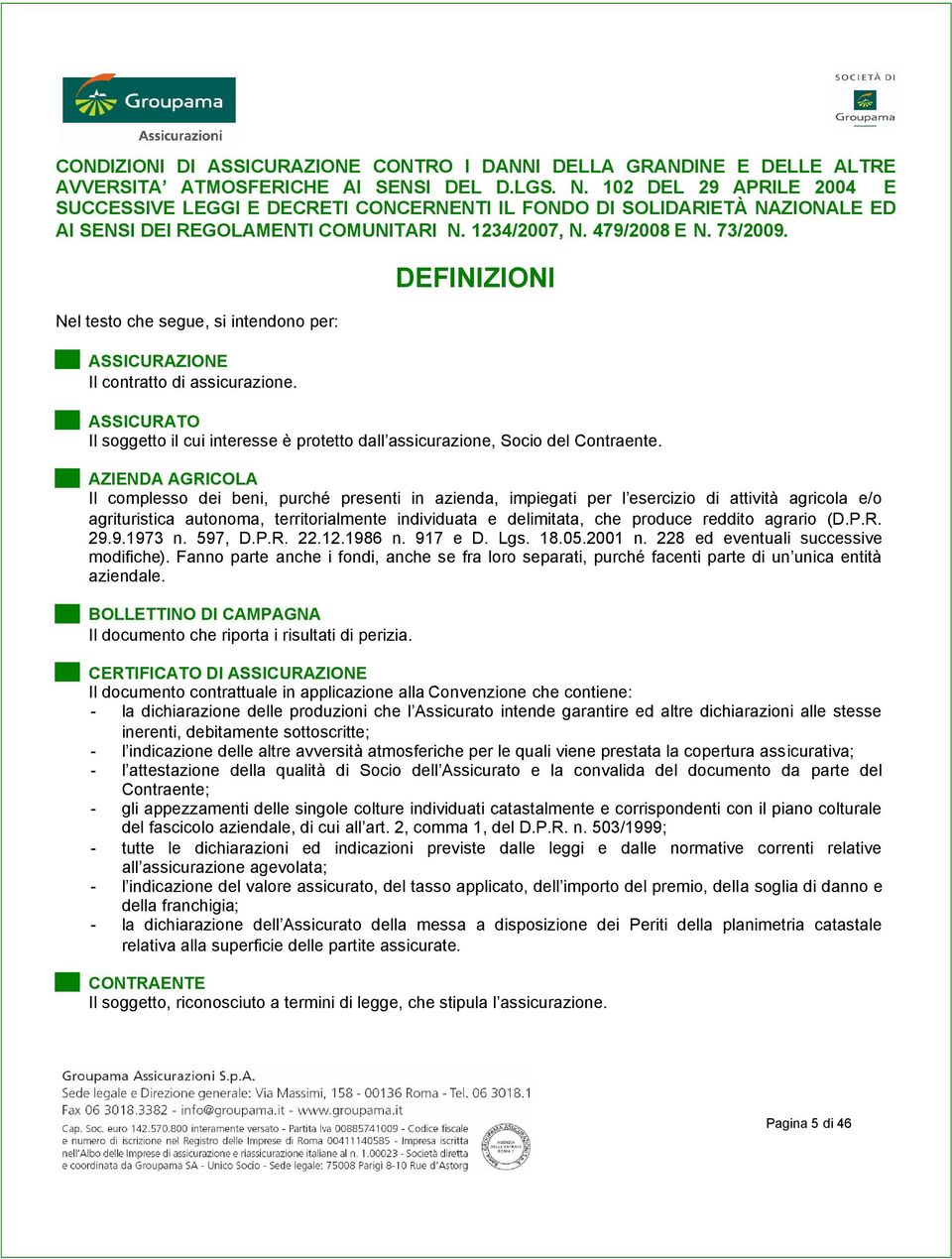 Nel testo che segue, si intendono per: ASSICURAZIONE Il contratto di assicurazione. DEFINIZIONI ASSICURATO Il soggetto il cui interesse è protetto dall assicurazione, Socio del Contraente.