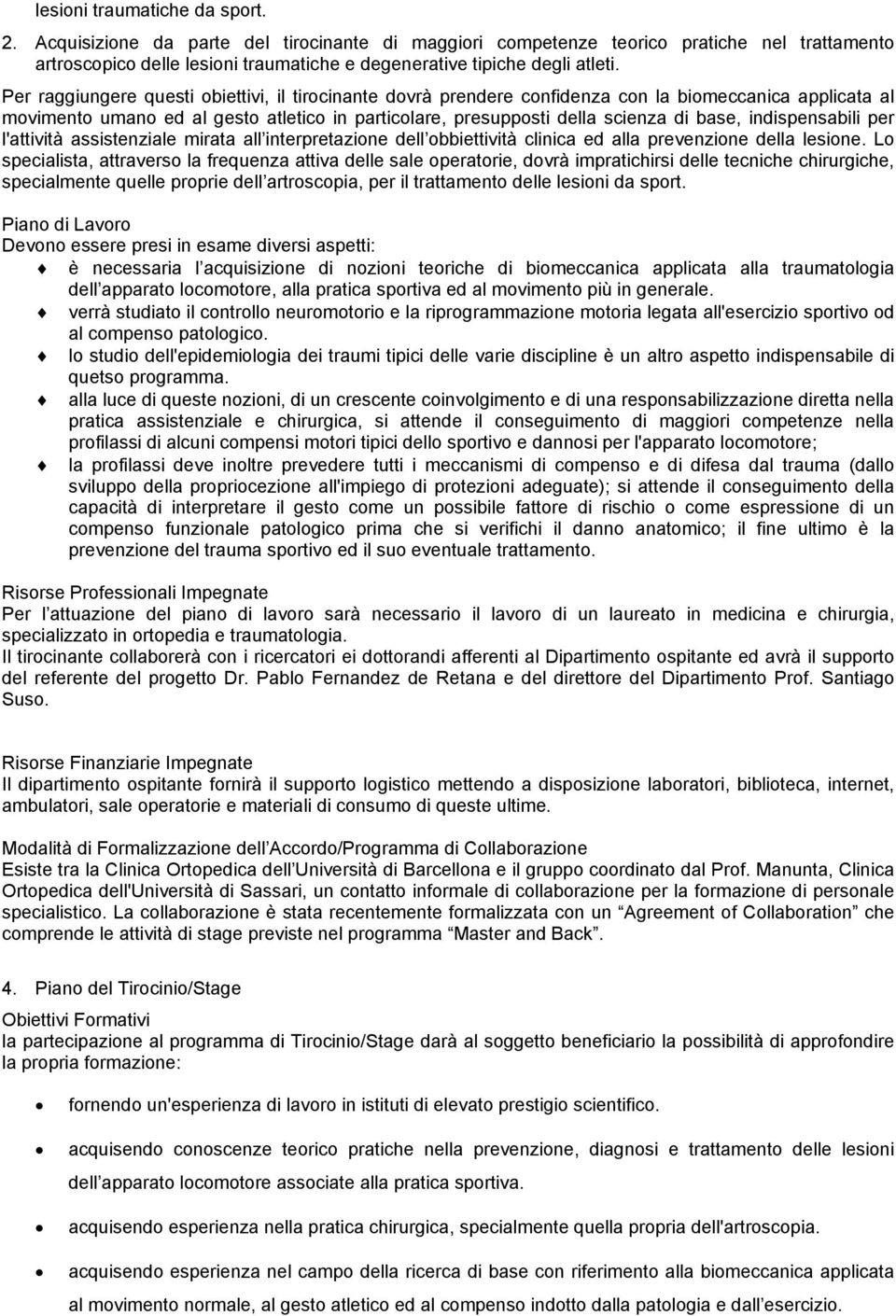 Per raggiungere questi obiettivi, il tirocinante dovrà prendere confidenza con la biomeccanica applicata al movimento umano ed al gesto atletico in particolare, presupposti della scienza di base,