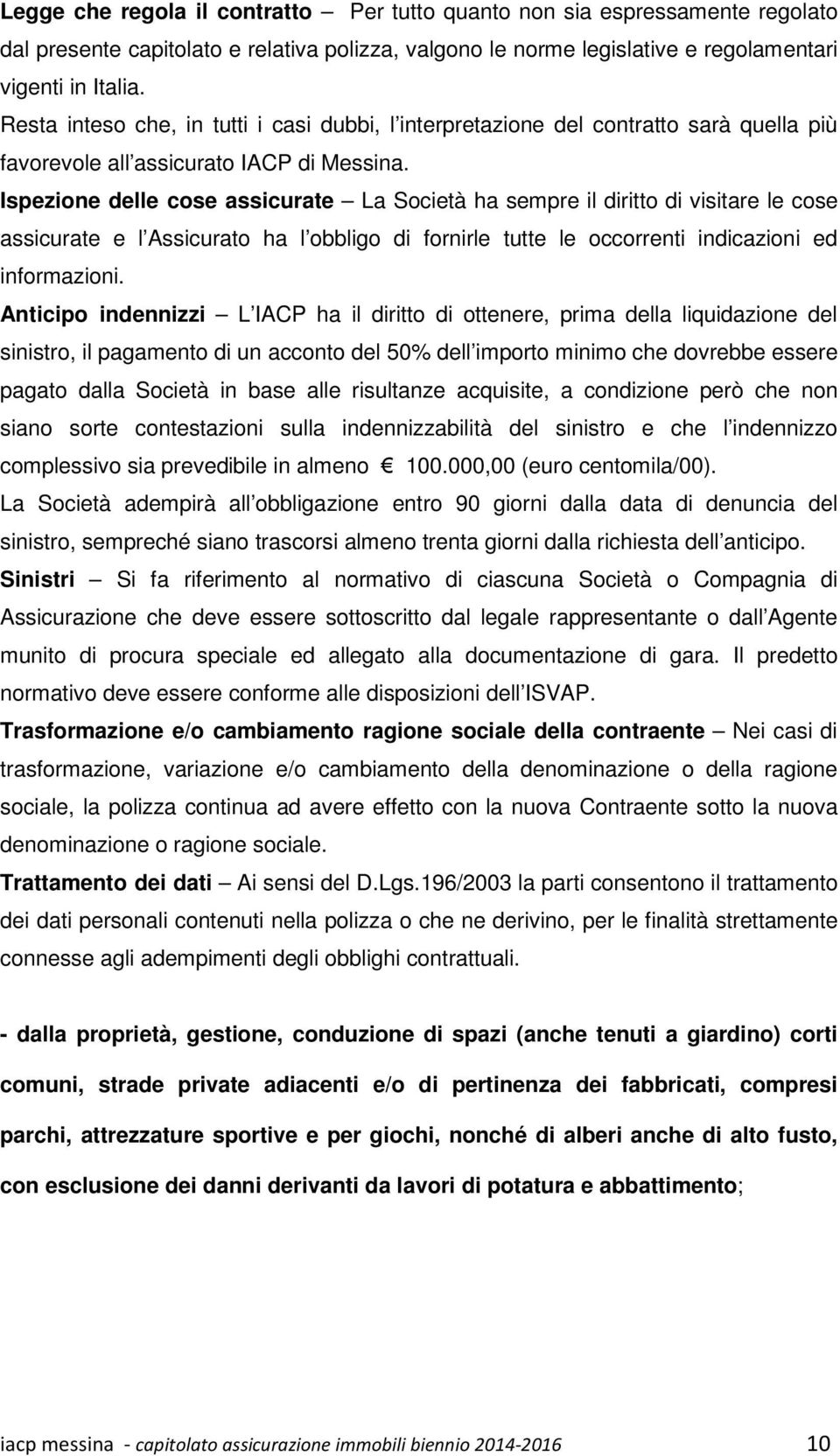 Ispezione delle cose assicurate La Società ha sempre il diritto di visitare le cose assicurate e l Assicurato ha l obbligo di fornirle tutte le occorrenti indicazioni ed informazioni.