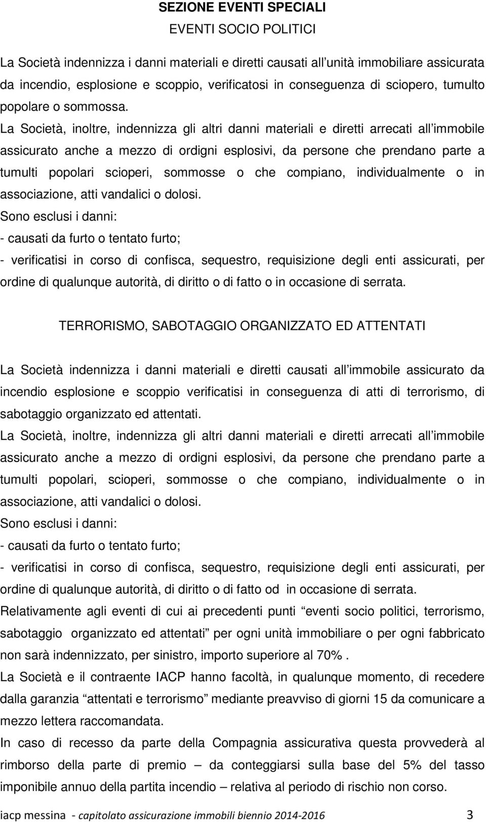 La Società, inoltre, indennizza gli altri danni materiali e diretti arrecati all immobile assicurato anche a mezzo di ordigni esplosivi, da persone che prendano parte a tumulti popolari scioperi,