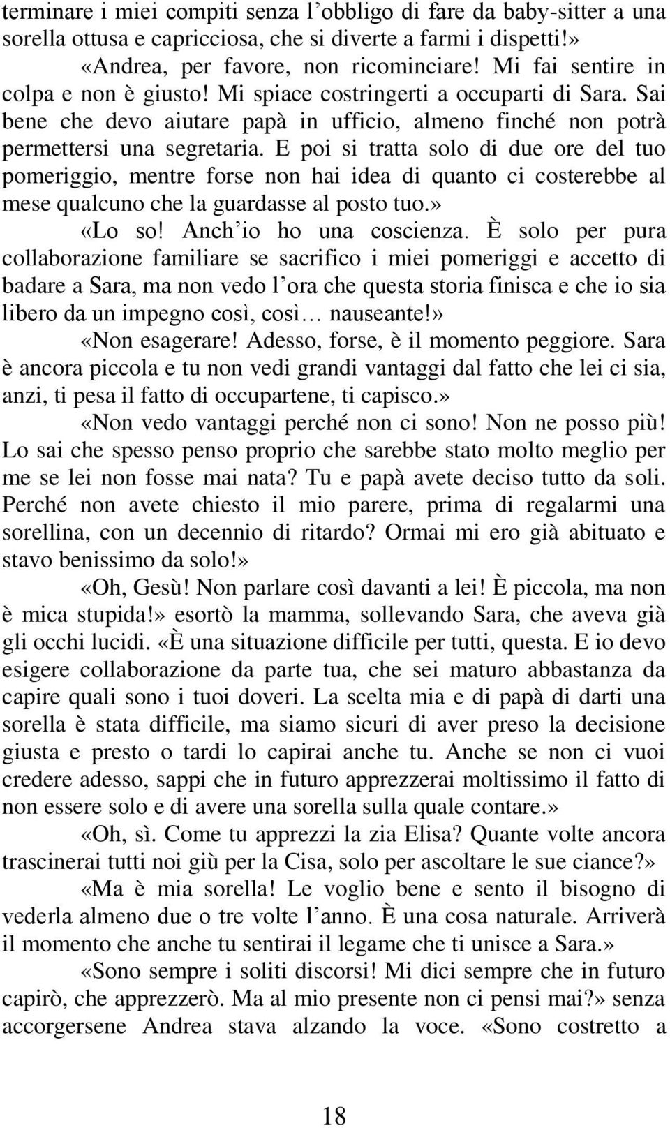 E poi si tratta solo di due ore del tuo pomeriggio, mentre forse non hai idea di quanto ci costerebbe al mese qualcuno che la guardasse al posto tuo.» «Lo so! Anch io ho una coscienza.