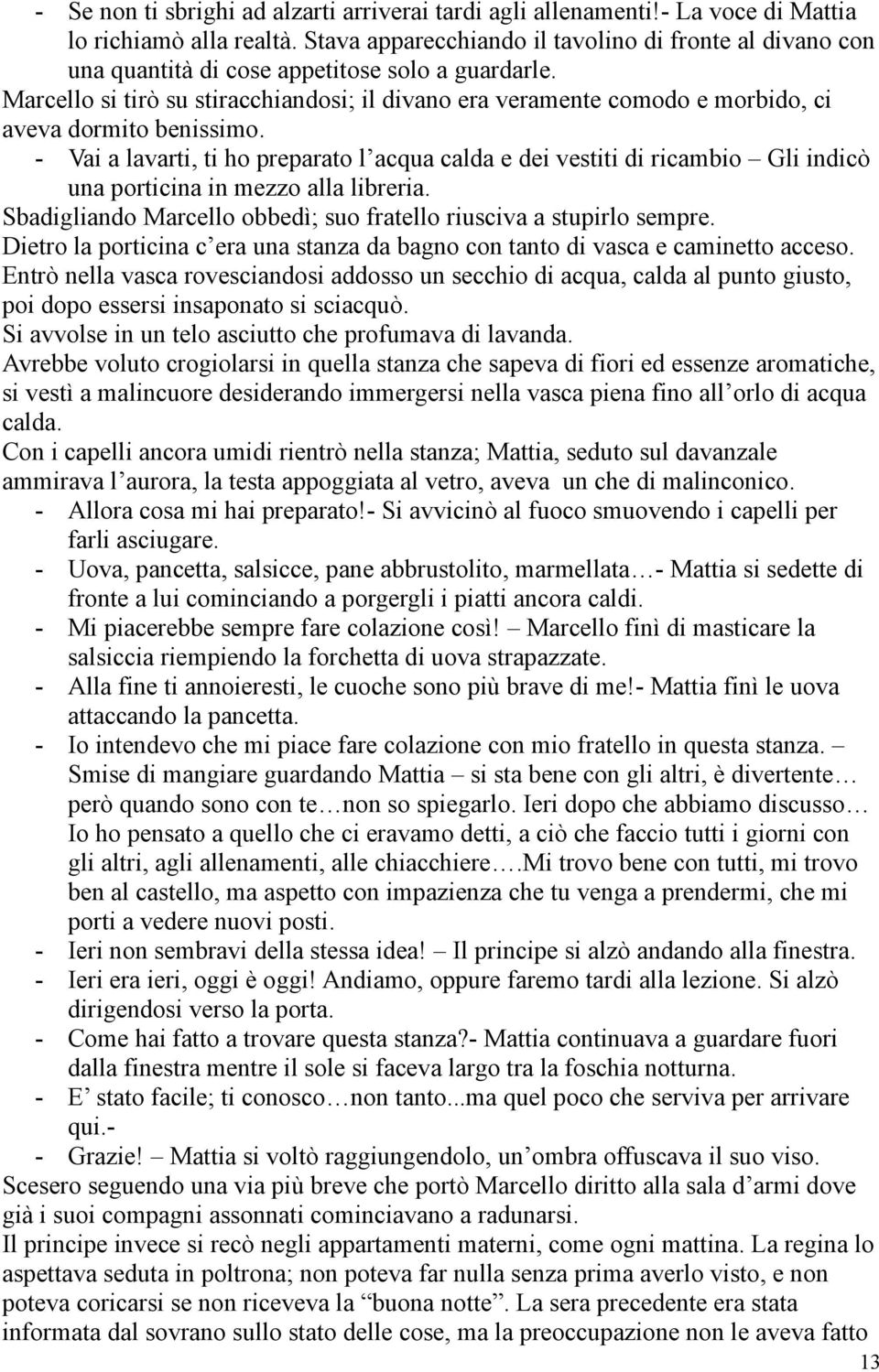 Marcello si tirò su stiracchiandosi; il divano era veramente comodo e morbido, ci aveva dormito benissimo.