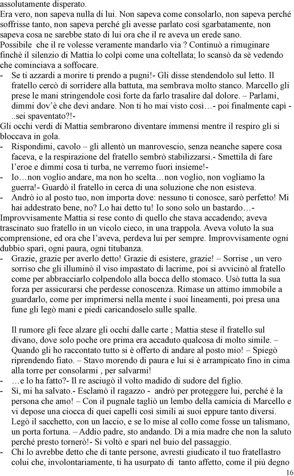 Possibile che il re volesse veramente mandarlo via? Continuò a rimuginare finchè il silenzio di Mattia lo colpì come una coltellata; lo scansò da sè vedendo che cominciava a soffocare.